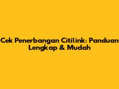 Cek Penerbangan Citilink: Panduan Lengkap & Mudah