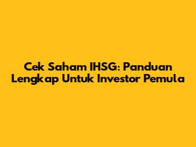 Cek Saham IHSG: Panduan Lengkap Untuk Investor Pemula