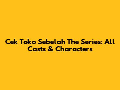 Cek Toko Sebelah The Series: All Casts & Characters