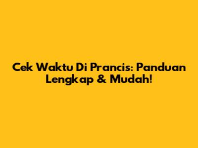 Cek Waktu Di Prancis: Panduan Lengkap & Mudah!