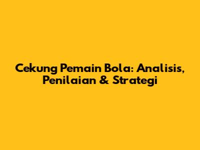 Cekung Pemain Bola: Analisis, Penilaian & Strategi