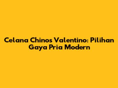 Celana Chinos Valentino: Pilihan Gaya Pria Modern