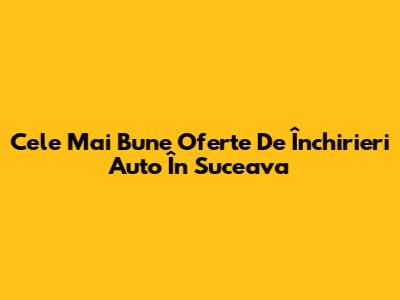 Cele Mai Bune Oferte De Închirieri Auto În Suceava