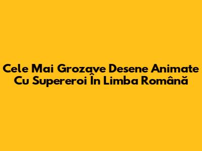 Cele Mai Grozave Desene Animate Cu Supereroi În Limba Română