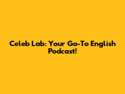 Celeb Lab: Your Go-To English Podcast!