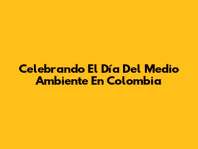 Celebrando El Día Del Medio Ambiente En Colombia