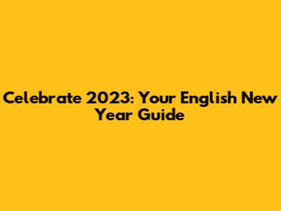 Celebrate 2023: Your English New Year Guide