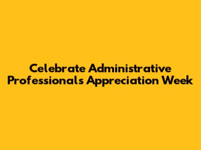 Celebrate Administrative Professionals Appreciation Week