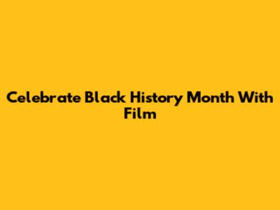 Celebrate Black History Month With Film