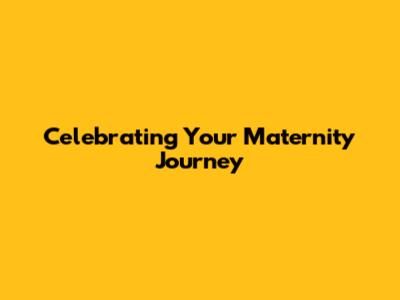 Celebrating Your Maternity Journey