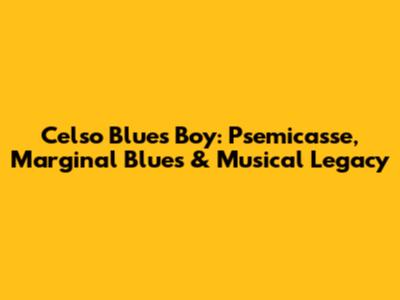 Celso Blues Boy: Psemicasse, Marginal Blues & Musical Legacy