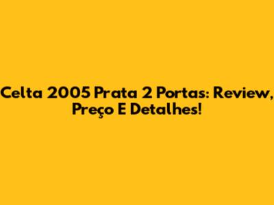 Celta 2005 Prata 2 Portas: Review, Preço E Detalhes!