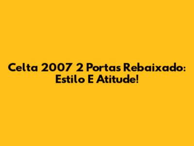Celta 2007 2 Portas Rebaixado: Estilo E Atitude!