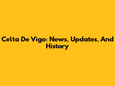 Celta De Vigo: News, Updates, And History