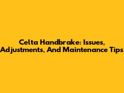 Celta Handbrake: Issues, Adjustments, And Maintenance Tips