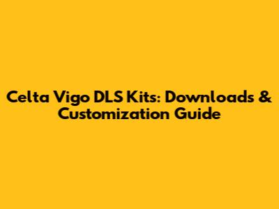 Celta Vigo DLS Kits: Downloads & Customization Guide
