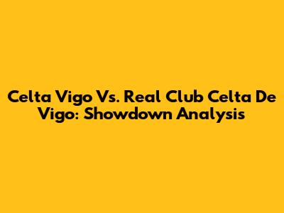 Celta Vigo Vs. Real Club Celta De Vigo: Showdown Analysis