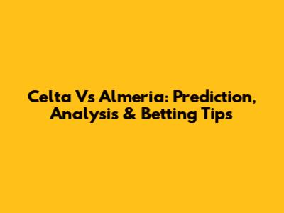 Celta Vs Almeria: Prediction, Analysis & Betting Tips