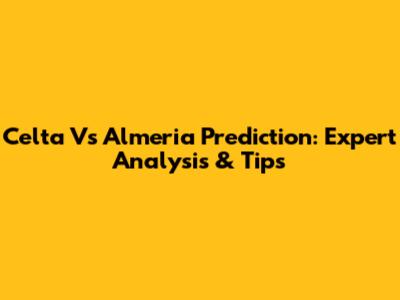 Celta Vs Almeria Prediction: Expert Analysis & Tips