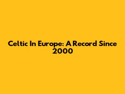 Celtic In Europe: A Record Since 2000