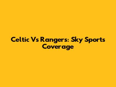 Celtic Vs Rangers: Sky Sports Coverage