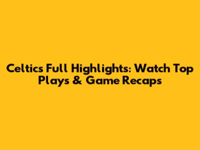 Celtics Full Highlights: Watch Top Plays & Game Recaps
