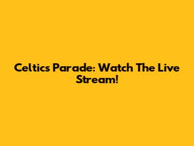 Celtics Parade: Watch The Live Stream!