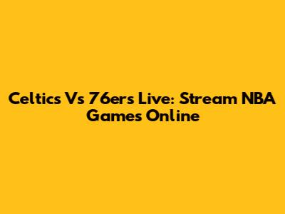 Celtics Vs 76ers Live: Stream NBA Games Online