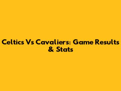 Celtics Vs Cavaliers: Game Results & Stats