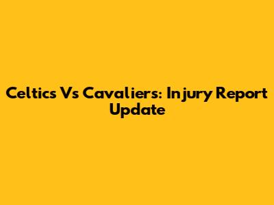 Celtics Vs Cavaliers: Injury Report Update