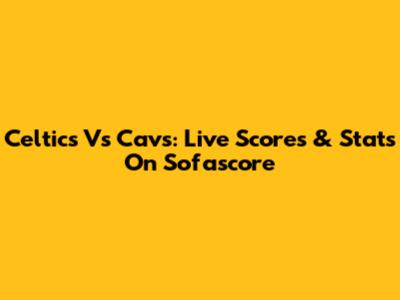 Celtics Vs Cavs: Live Scores & Stats On Sofascore