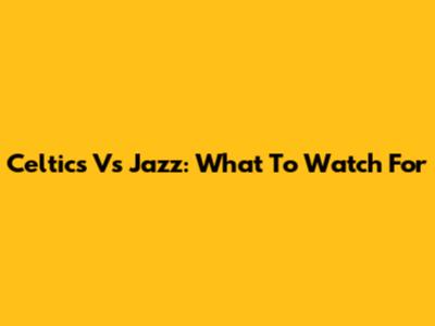 Celtics Vs Jazz: What To Watch For
