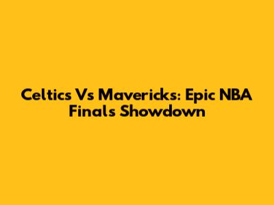 Celtics Vs Mavericks: Epic NBA Finals Showdown