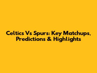 Celtics Vs Spurs: Key Matchups, Predictions & Highlights