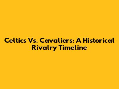 Celtics Vs. Cavaliers: A Historical Rivalry Timeline