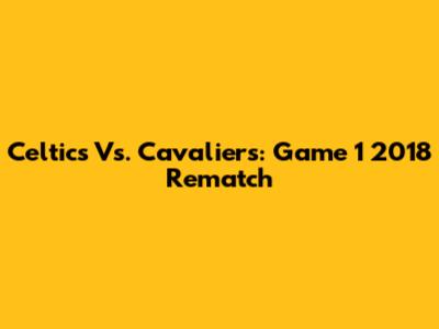 Celtics Vs. Cavaliers: Game 1 2018 Rematch
