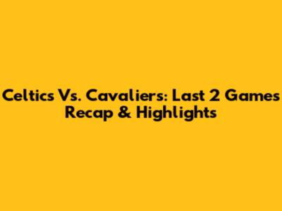 Celtics Vs. Cavaliers: Last 2 Games Recap & Highlights