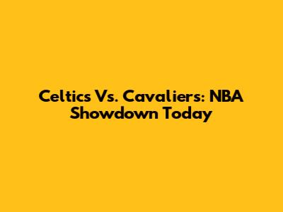 Celtics Vs. Cavaliers: NBA Showdown Today