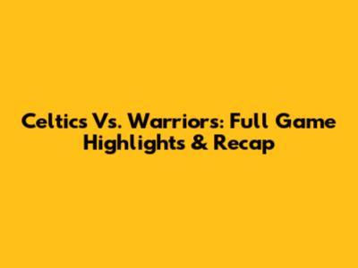 Celtics Vs. Warriors: Full Game Highlights & Recap