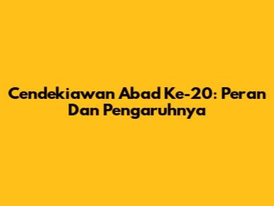 Cendekiawan Abad Ke-20: Peran Dan Pengaruhnya