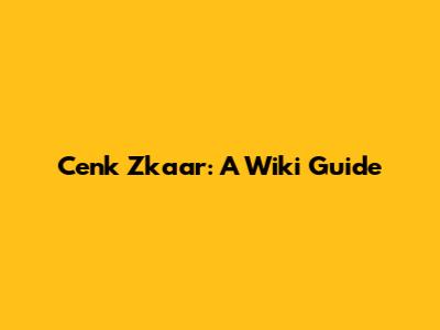 Cenk Zkaar: A Wiki Guide