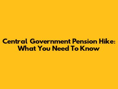 Central Government Pension Hike: What You Need To Know
