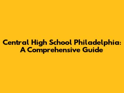 Central High School Philadelphia: A Comprehensive Guide