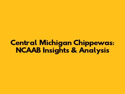 Central Michigan Chippewas: NCAAB Insights & Analysis