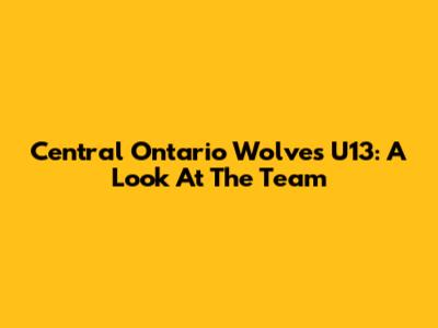 Central Ontario Wolves U13: A Look At The Team