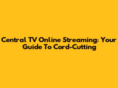 Central TV Online Streaming: Your Guide To Cord-Cutting