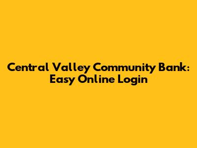 Central Valley Community Bank: Easy Online Login