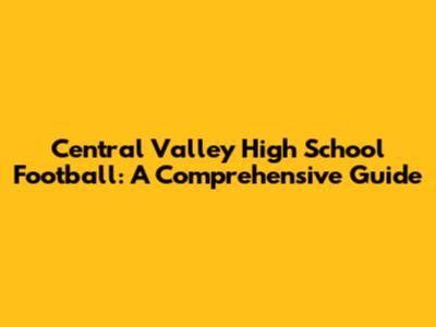 Central Valley High School Football: A Comprehensive Guide