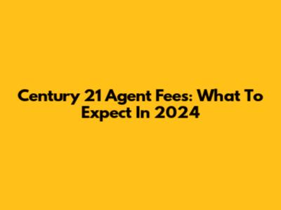 Century 21 Agent Fees: What To Expect In 2024