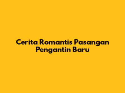 Cerita Romantis Pasangan Pengantin Baru
